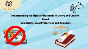 Understanding the Rights of Husbands in Dowry and Cruelty-Based Complaints: Legal Protections and Remedies