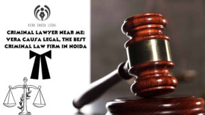 Criminal Lawyer Near Me: Vera Causa Legal, The Best Criminal Law Firm in Noida