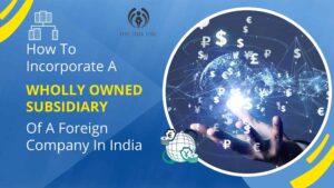 How To Incorporate A Wholly Owned Subsidiary Of A Foreign Company In India