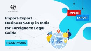 Import-Export Business Setup in India for Foreigners: Legal Guide