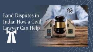 Land Disputes in India: How a Civil Lawyer Can Help
