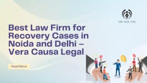 Best Law Firm for Recovery Cases in Noida and Delhi – Vera Causa Legal