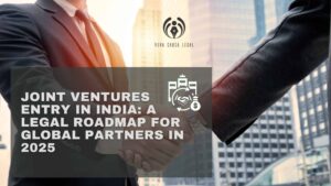 Joint Ventures Entry in India: A Legal Roadmap for Global Partners in 2025